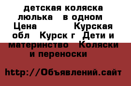 детская коляска-люлька 3 в одном › Цена ­ 7 000 - Курская обл., Курск г. Дети и материнство » Коляски и переноски   